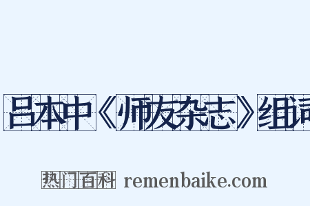 吕本中《师友杂志》组词是什么意思的图片